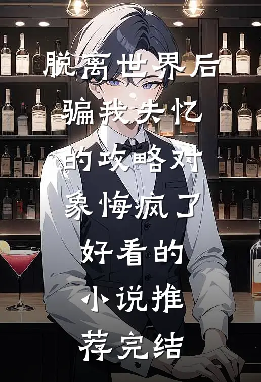脱离世界后，骗我失忆的攻略对象悔疯了好看的小说推荐完结