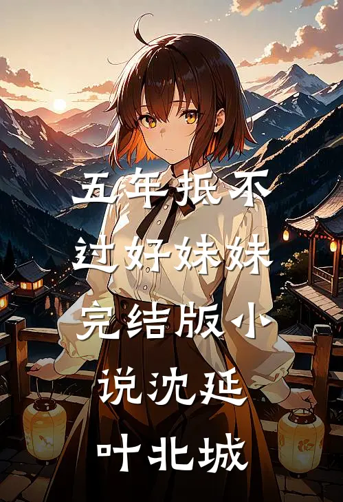 五年抵不过好妹妹完结版小说沈延叶北城