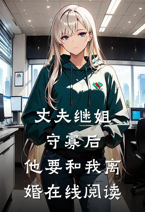 丈夫继姐守寡后，他要和我离婚在线阅读