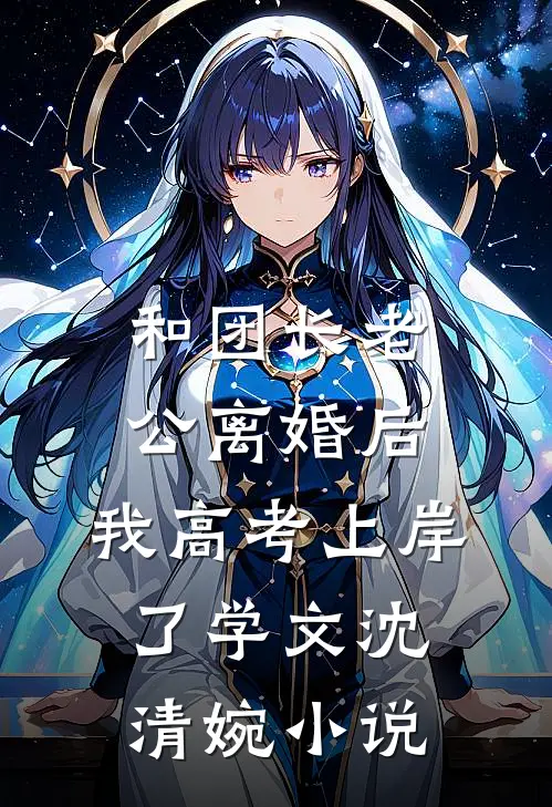 和团长老公离婚后，我高考上岸了学文沈清婉小说