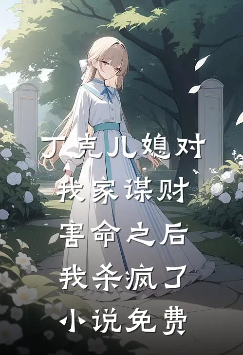 丁克儿媳对我家谋财害命之后，我杀疯了小说免费