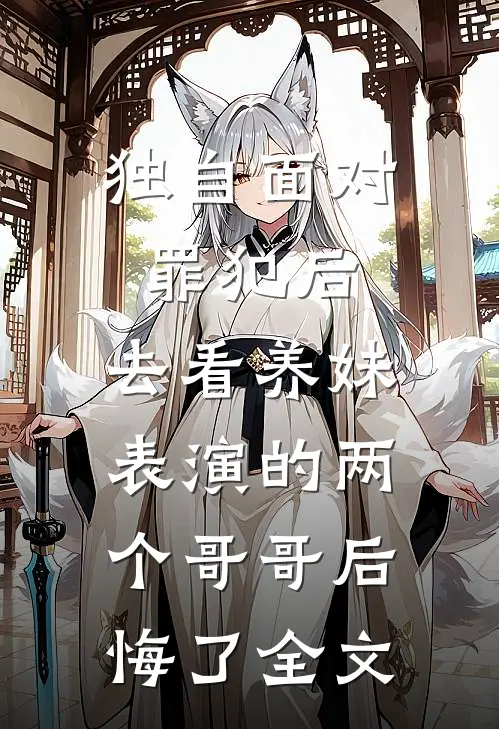 独自面对罪犯后，去看养妹表演的两个哥哥后悔了全文