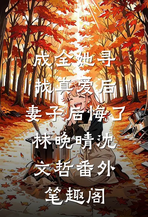 成全她寻找真爱后，妻子后悔了：林晚晴沈文哲番外笔趣阁