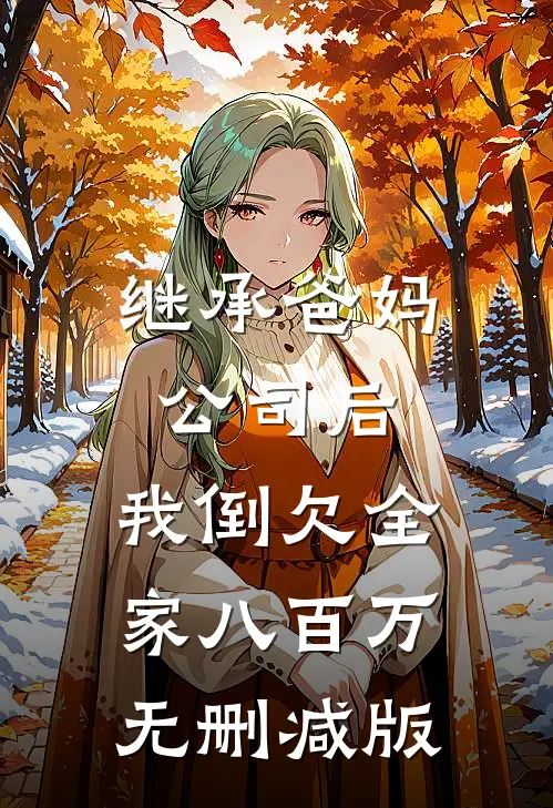 继承爸妈公司后，我倒欠全家八百万无删减版