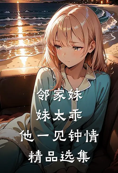 邻家妹妹太乖，他一见钟情精品选集