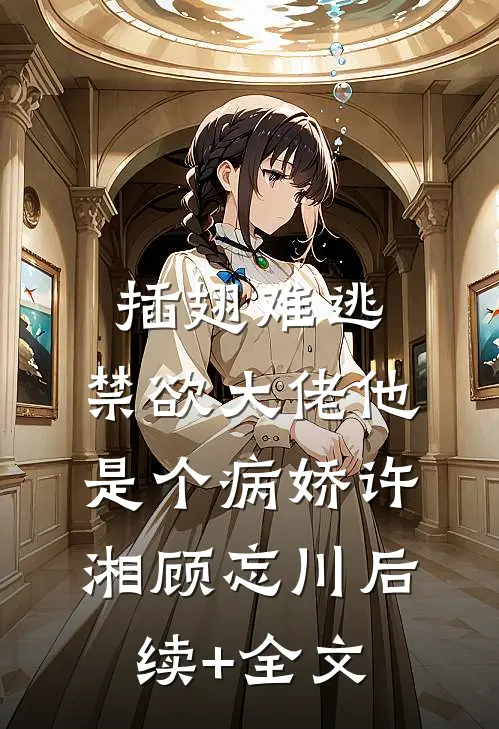 插翅难逃：禁欲大佬他是个病娇许湘顾忘川后续+全文