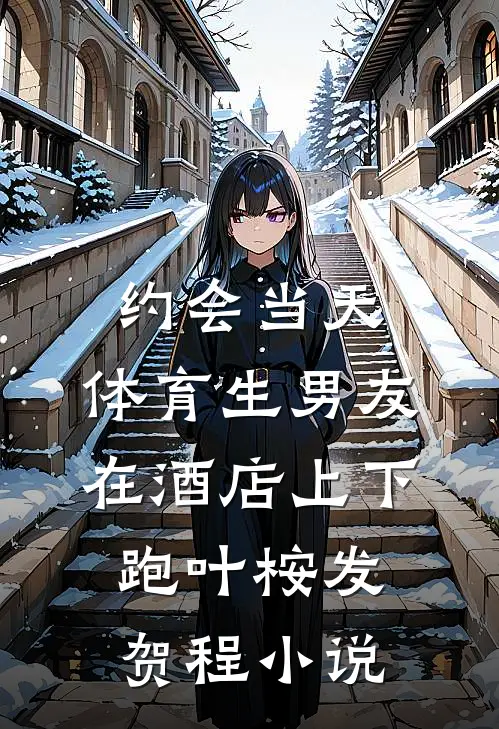 约会当天，体育生男友在酒店上下跑叶桉发贺程小说