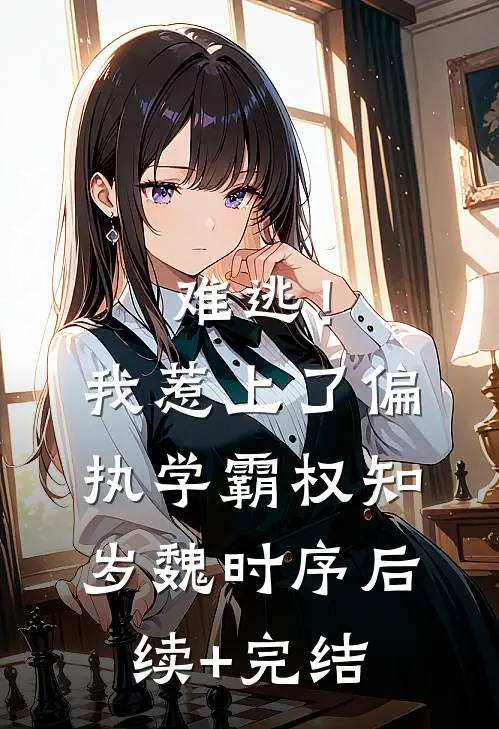 难逃！我惹上了偏执学霸权知岁魏时序后续+完结