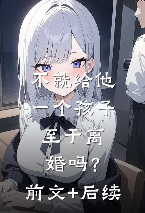 不就给他一个孩子，至于离婚吗？前文+后续