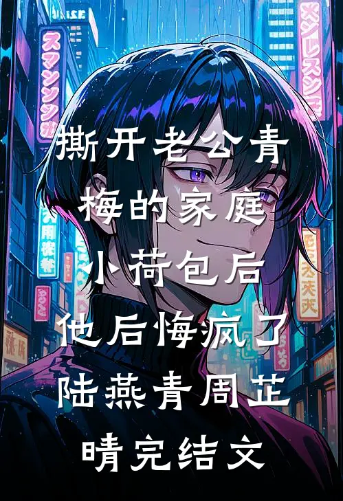 撕开老公青梅的家庭小荷包后，他后悔疯了陆燕青周芷晴完结文