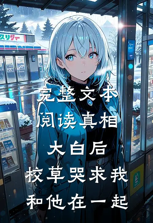 完整文本阅读真相大白后，校草哭求我和他在一起