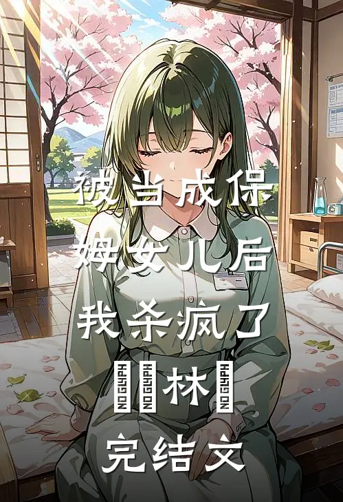被当成保姆女儿后，我杀疯了玥玥林玥完结文