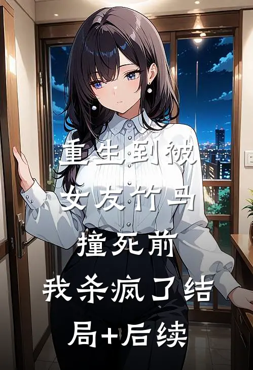 重生到被女友竹马撞死前，我杀疯了结局+后续