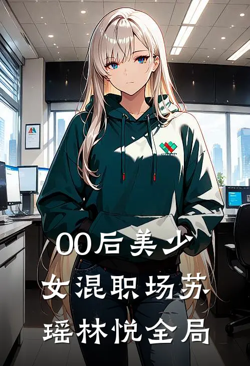 00后美少女混职场苏瑶林悦全局