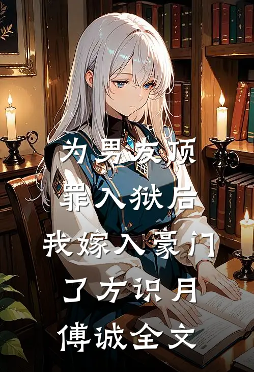 为男友顶罪入狱后，我嫁入豪门了方识月傅诚全文