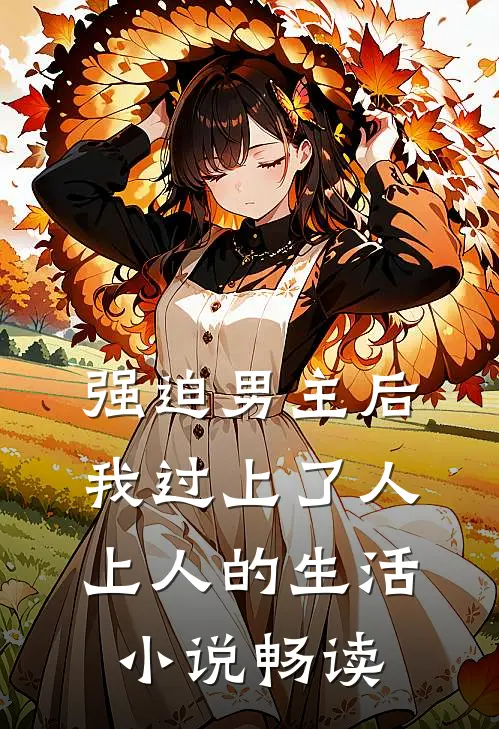 强迫男主后，我过上了人上人的生活小说畅读