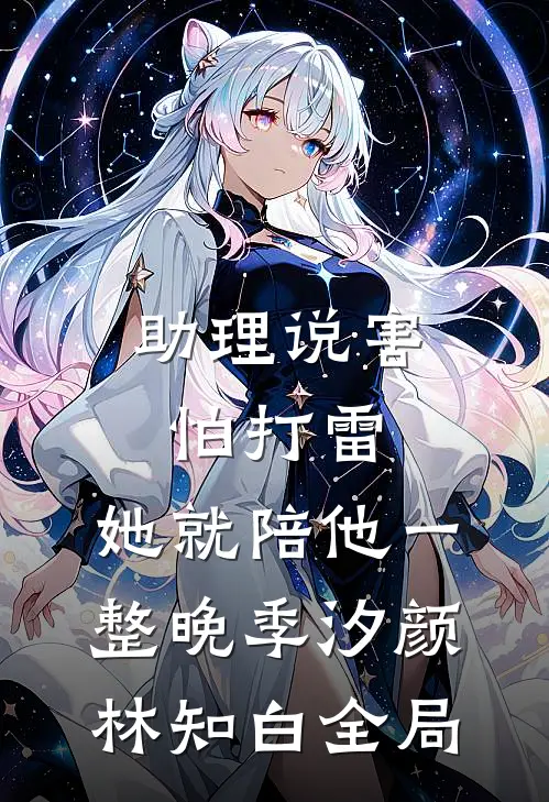助理说害怕打雷，她就陪他一整晚季汐颜林知白全局