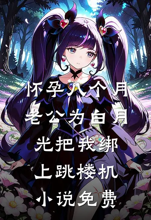 怀孕八个月，老公为白月光把我绑上跳楼机小说免费