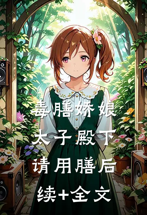 毒膳娇娘：太子殿下请用膳后续+全文