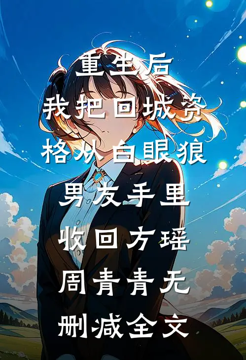 重生后，我把回城资格从白眼狼男友手里收回方瑶周青青无删减全文