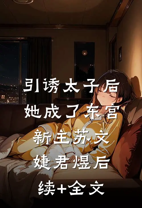 引诱太子后，她成了东宫新主苏文婕君煜后续+全文