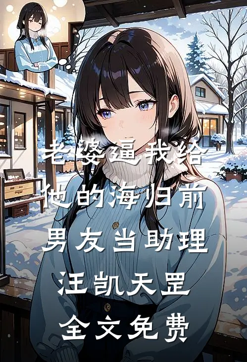 老婆逼我给他的海归前男友当助理汪凯天罡全文免费