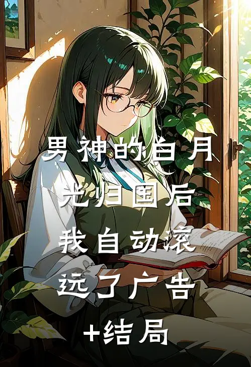 男神的白月光归国后，我自动滚远了广告+结局