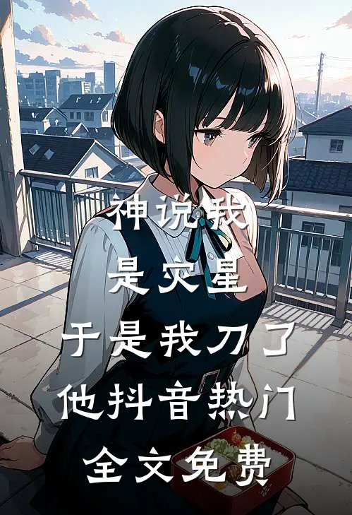 神说我是灾星，于是我刀了他抖音热门全文免费