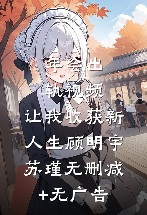 年会出轨视频，让我收获新人生顾明宇苏瑾无删减+无广告