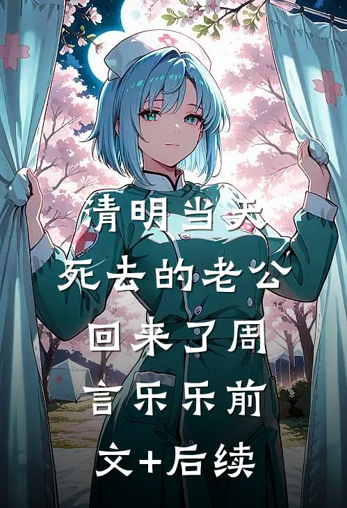 清明当天，死去的老公回来了周言乐乐前文+后续
