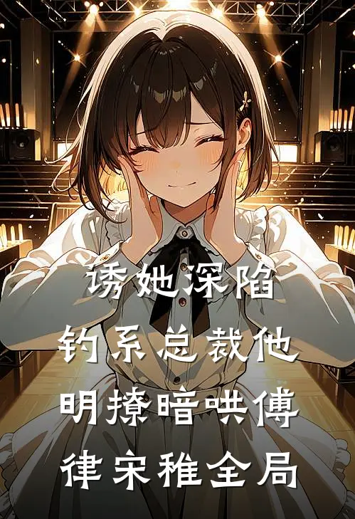 诱她深陷，钓系总裁他明撩暗哄傅律宋稚全局