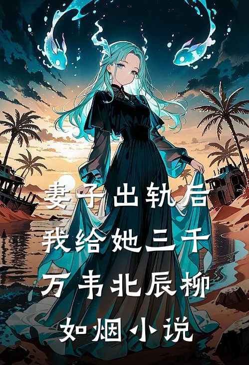 妻子出轨后我给她三千万韦北辰柳如烟小说