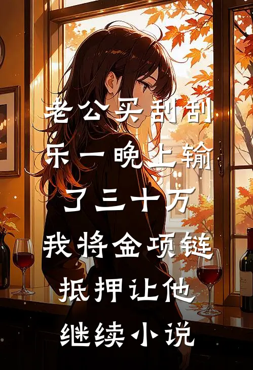 老公买刮刮乐一晚上输了三十万，我将金项链抵押让他继续小说
