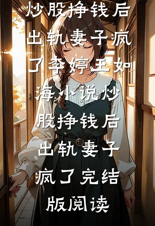 炒股挣钱后，出轨妻子疯了李婷王如海小说_炒股挣钱后，出轨妻子疯了完结版阅读