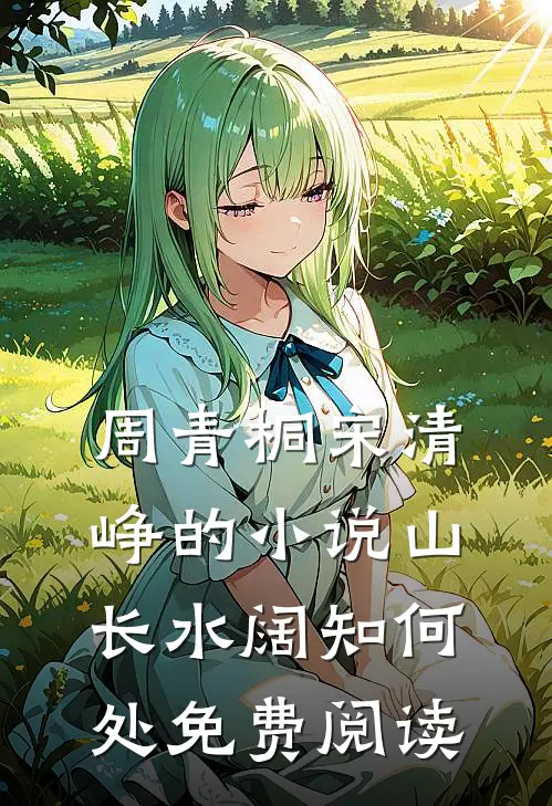 周青桐宋清峥的小说山长水阔知何处免费阅读