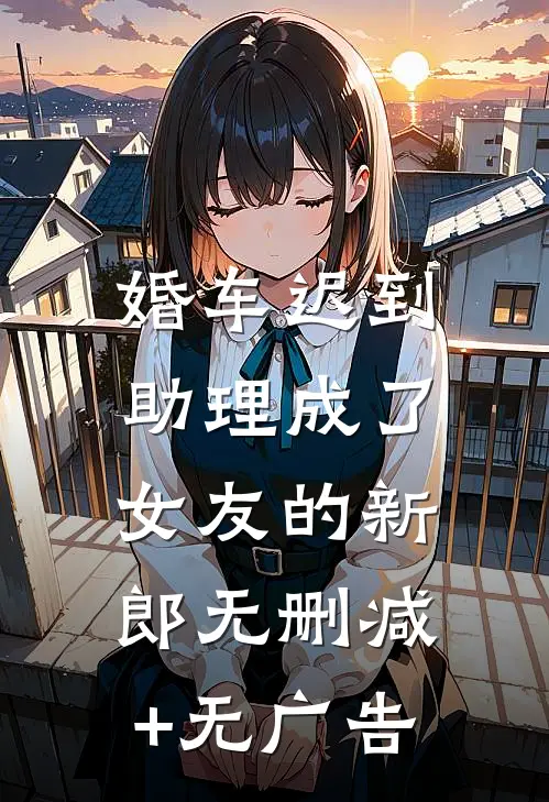 婚车迟到，助理成了女友的新郎无删减+无广告