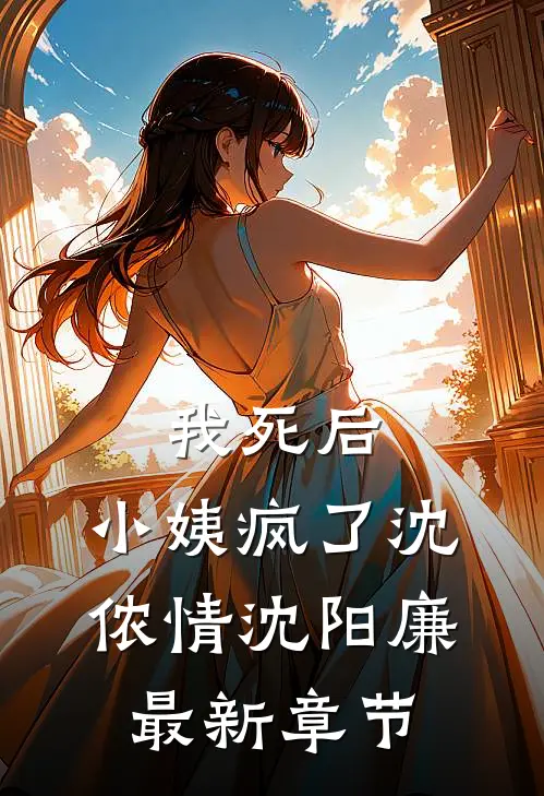 我死后，小姨疯了沈侬情沈阳廉最新章节
