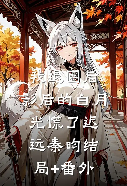 我退圈后，影后的白月光慌了迟远秦昀结局+番外
