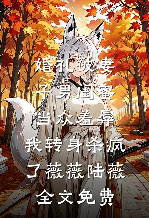 婚礼被妻子男闺蜜当众羞辱，我转身杀疯了薇薇陆薇全文免费