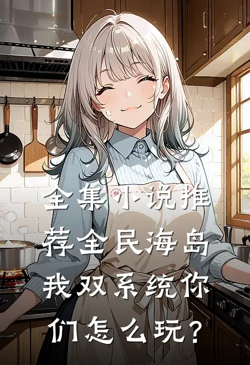 全集小说推荐全民海岛：我双系统你们怎么玩？