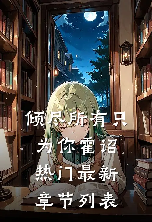 倾尽所有只为你霍诏热门最新章节列表