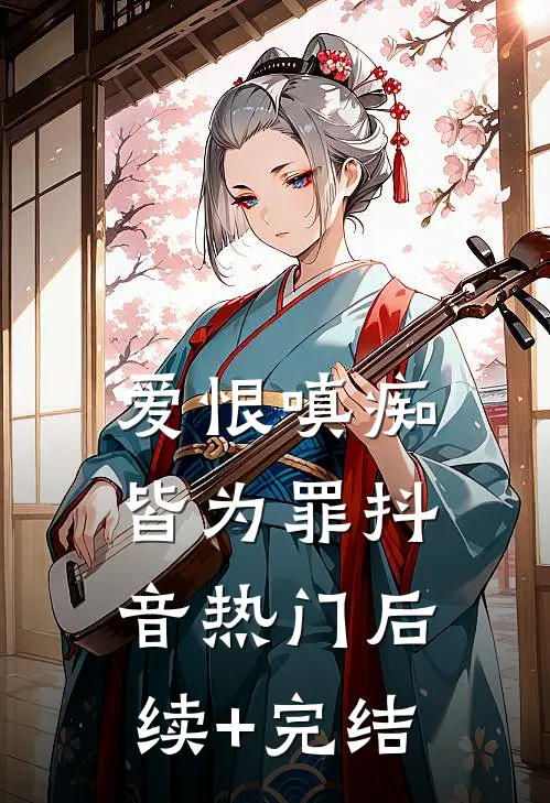 爱恨嗔痴皆为罪抖音热门后续+完结