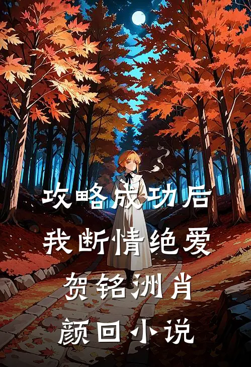 攻略成功后，我断情绝爱贺铭洲肖颜回小说