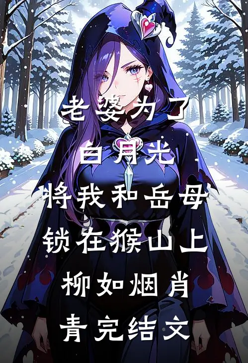 老婆为了白月光，将我和岳母锁在猴山上柳如烟肖青完结文