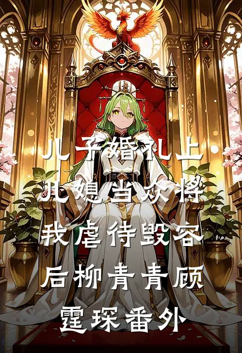 儿子婚礼上，儿媳当众将我虐待毁容后柳青青顾霆琛 番外