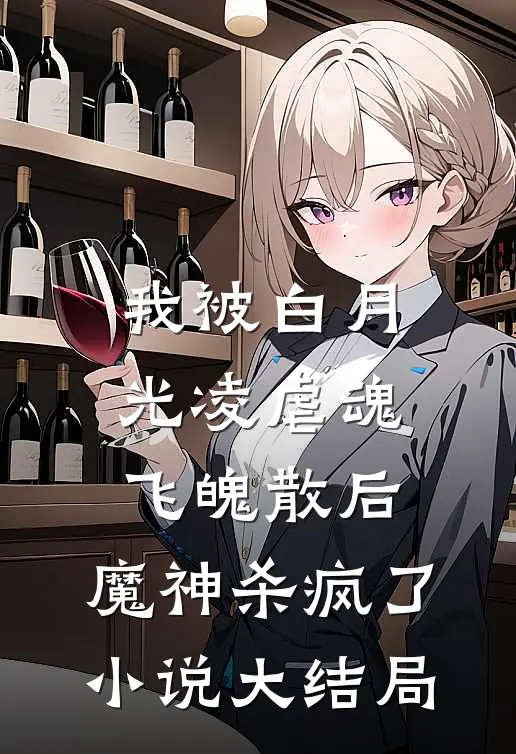 我被白月光凌虐魂飞魄散后，魔神杀疯了小说大结局