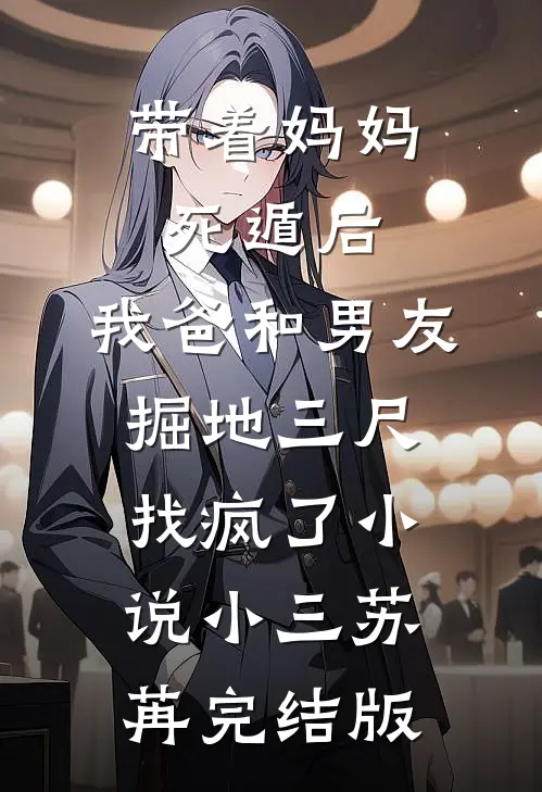 带着妈妈死遁后，我爸和男友掘地三尺找疯了小说小三苏苒完结版