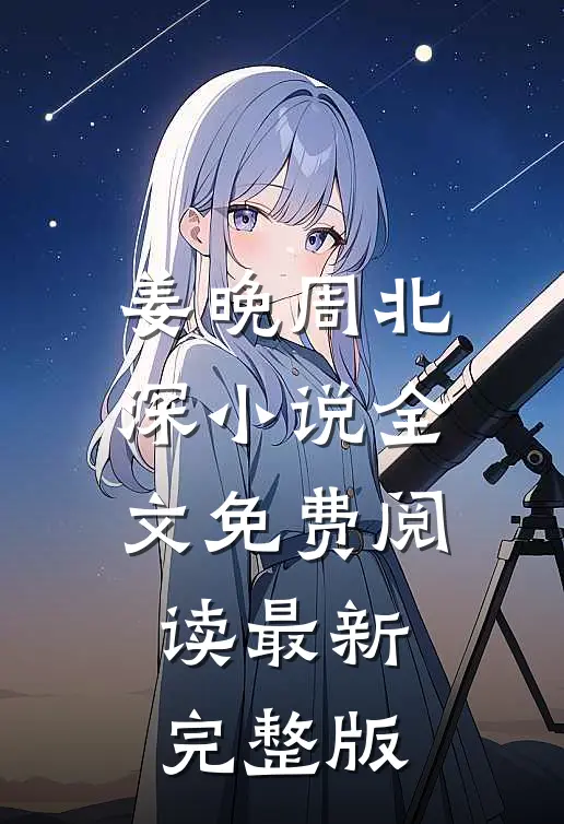 姜晚周北深小说全文免费阅读最新完整版