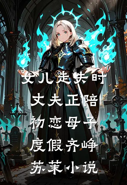 女儿走失时，丈夫正陪初恋母子度假齐峥苏茉小说