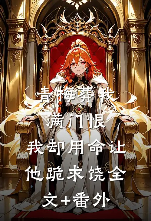 青梅葬我满门恨，我却用命让他跪求饶全文+番外